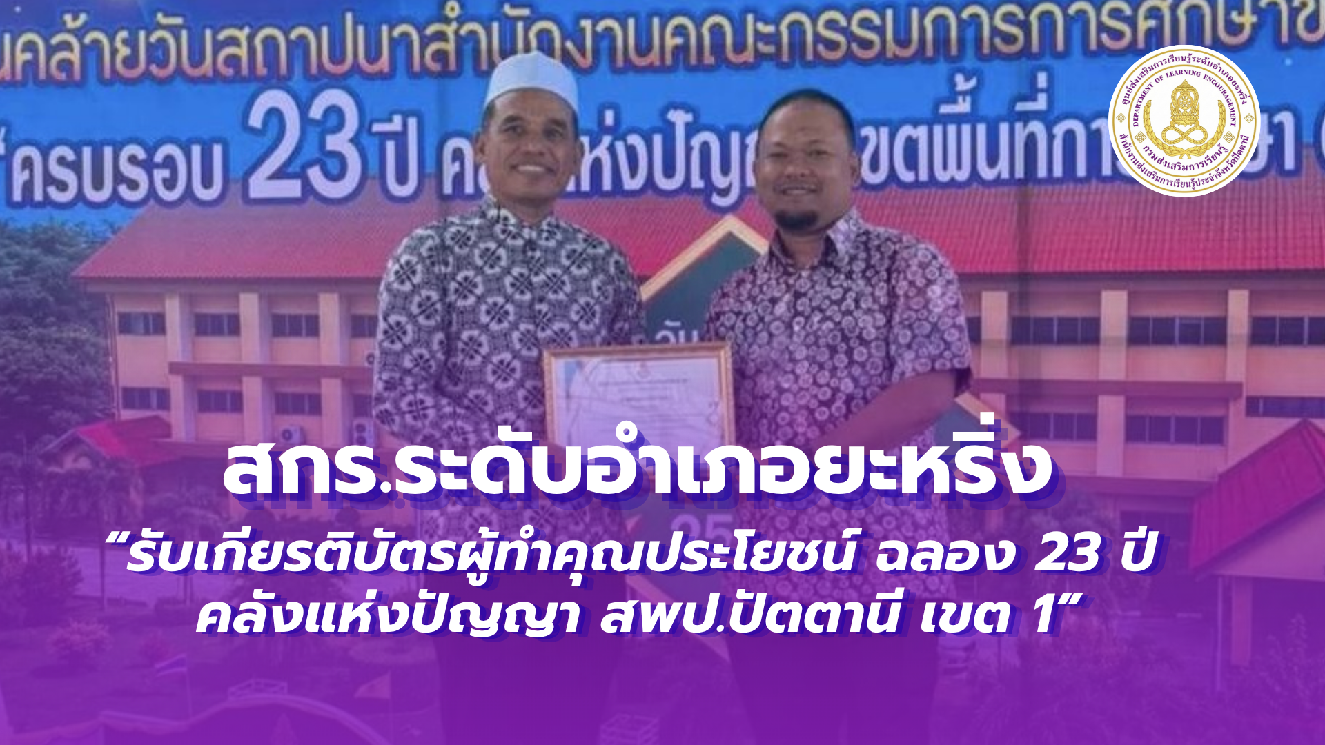 📢 7 กรกฎาคม 2569  | สกร.ระดับอำเภอยะหริ่ง “รับเกียรติบัตรผู้ทำคุณประโยชน์ ฉลอง 23 ปี คลังแห่งปัญญา สพป.ปัตตานี เขต 1”✨